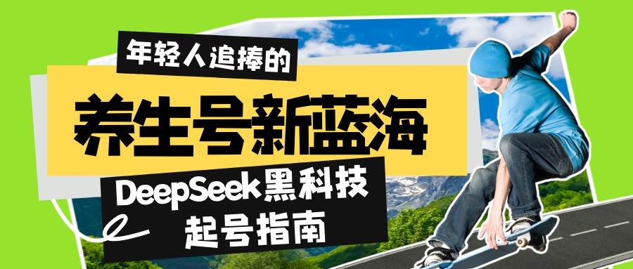 （14418期）养生号新蓝海！DeepSeek黑科技起号指南：7天打造5W+爆款作品，素人日赚...