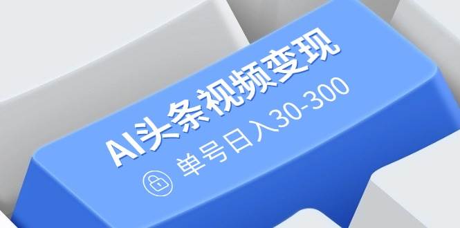 （14375期）AI头条视频变现：AI原创搬运玩法，无需剪辑，多平台发布，单号日入30-300