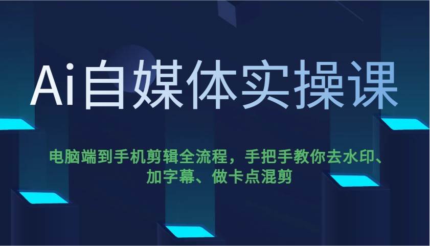 Ai自媒体实操课，电脑端到手机剪辑全流程，手把手教你去水印、加字幕、做卡点混剪