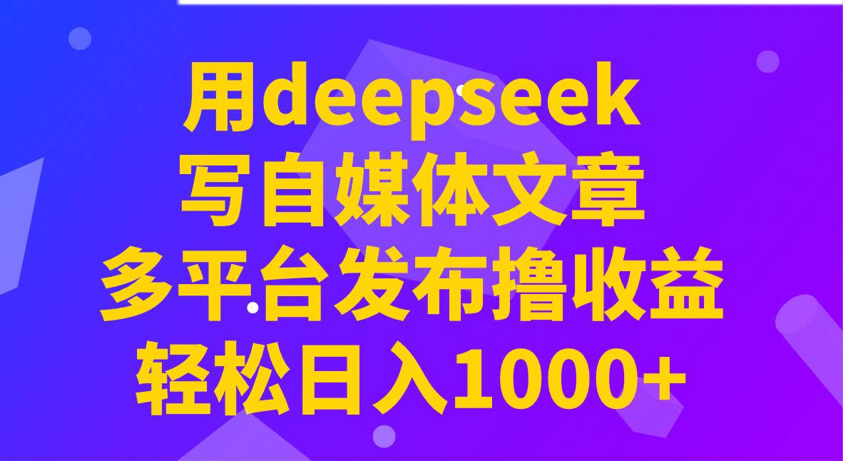 用deepseek写自媒体文章，多平台发布撸收益，轻松日入1000+！