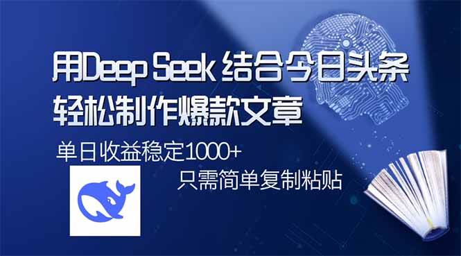 （14505期）用DeepSeek结合今日头条，轻松制作爆款文章，单日稳定1000+，只需简单...