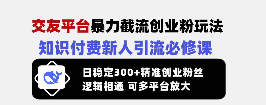 （14432期）交友平台暴力截流创业粉玩法，知识付费新人引流必修课，日稳定300+精准...